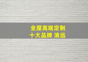 全屋高端定制十大品牌 清远